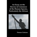 An Essay on the Slavery and Commerce of the Human Species, Particularly the African - Hardcover