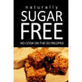 Naturally Sugar Free - No Cook On the Go Recipes: Ultimate Sugar Free recipes cookbook series. Recipes for diabetics and diabetic weight loss - Paperback