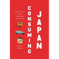 Consuming Japan: Popular Culture and the Globalizing of 1980s America - Paperback