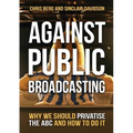 Against Public Broadcasting: Why and how we should privatise the ABC - Paperback