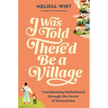 I Was Told There'd Be a Village: Transforming Motherhood Through the Power of Connection - Hardcover