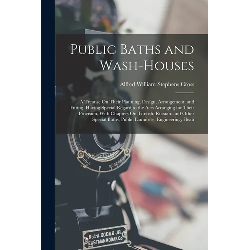 Public Baths and Wash-Houses: A Treatise On Their Planning, Design, Arrangement, and Fitting, Having Special Regard to the Acts Arranging for Their - Paperback