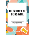 The Science of Being Well: by Wallace D. Wattles - Paperback