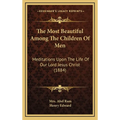 The Most Beautiful Among The Children Of Men: Meditations Upon The Life Of Our Lord Jesus Christ (1884) - Hardcover