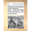 An Account of the Ganges and Burrampooter Rivers.... Read at the Royal Society, January 25, 1780. - Paperback