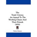 The Trade Unions: An Appeal To The Working Classes And Their Friends (1876) - Paperback