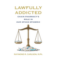 Lawfully Addicted: Chain Pharmacy's Role In Our Opioid Epidemic - Hardcover