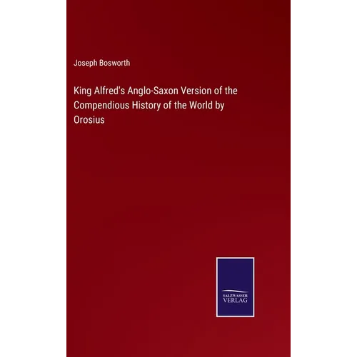 King Alfred's Anglo-Saxon Version of the Compendious History of the World by Orosius - Hardcover
