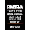 Charisma: 7 Ways To Develop Genuine Charisma, Social Skills & Increase Your Confidence - Paperback