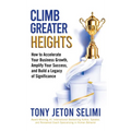 Climb Greater Heights: How to Accelerate Your Business Growth, Amplify Your Success, and Build a Legacy of Significance - Hardcover