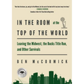 In the Room at the Top of the World: Leaving the Midwest, the Bucks Title Run, and Other Survivals - Paperback