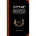 The Life and Work of James A. Garfield ...: Embracing an Account of the Scenes and Incidents of His Boyhood; the Struggles of His Youth ... His Valor - Hardcover