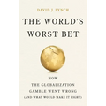 The World's Worst Bet: How the Globalization Gamble Went Wrong (and What Would Make It Right) - Hardcover