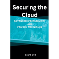 Securing the Cloud Advanced Cybersecurity and Privacy Techniques - Paperback