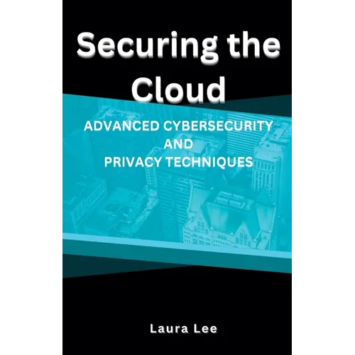 Securing the Cloud Advanced Cybersecurity and Privacy Techniques - Paperback