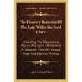 The Literary Remains Of The Late Willis Gaylord Clark: Including The Ollapodiana Papers, The Spirit Of Life And A Selection From His Various Prose And - Paperback