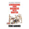 Leveraging Your Business With Barter: The Secret Currency - Paperback