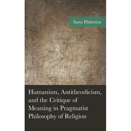 Humanism, Antitheodicism, and the Critique of Meaning in Pragmatist Philosophy of Religion - Hardcover