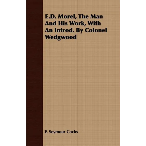 E.D. Morel, The Man And His Work, With An Introd. By Colonel Wedgwood - Paperback