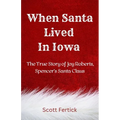 When Santa Lived In Iowa: The True Story of Joy Roberts, Spencer's Santa Claus - Paperback