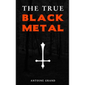The True Black Metal: The Hidden Truth About Satanism In Extreme Metal Music - Paperback