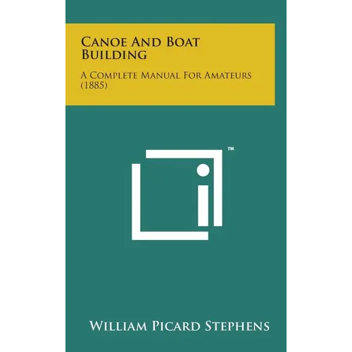 Canoe and Boat Building: A Complete Manual for Amateurs (1885) - Hardcover