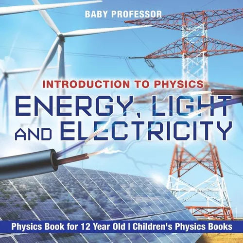 Energy, Light and Electricity - Introduction to Physics - Physics Book for 12 Year Old Children's Physics Books - Paperback
