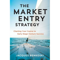 The Market Entry Strategy: Charting Your Course To Early Stage Venture Success - Paperback