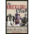 The Knuckleball Club: The Extraordinary Men Who Mastered Baseball's Most Difficult Pitch - Hardcover