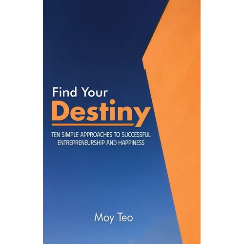 Find Your Destiny: Ten Simple Approaches to Successful Entrepreneurship and Happiness - Paperback