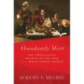Abundantly More: The Theological Promise of the Arts in a Reductionist World - Hardcover