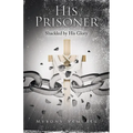 His Prisoner: Shackled by His Glory - Paperback