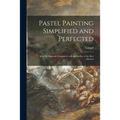 Pastel Painting Simplified and Perfected: After the Methods Compared With the Studies of the Best Masters - Paperback