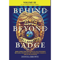 BEHIND AND BEYOND THE BADGE - Volume III: More Stories from the Village of First Responders with Cops, Firefighters, Ems, Dispatchers, Forensics, and - Hardcover