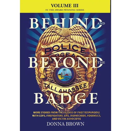 BEHIND AND BEYOND THE BADGE - Volume III: More Stories from the Village of First Responders with Cops, Firefighters, Ems, Dispatchers, Forensics, and - Hardcover