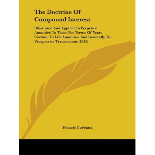 The Doctrine Of Compound Interest: Illustrated And Applied To Perpetual Annuities To Those For Terms Of Years Certain, To Life Annuities, And Generall - Paperback