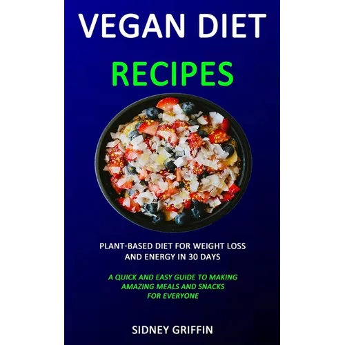 Vegan Diet Recipes: Plant-Based Diet for Weight Loss and Energy in 30 days (A Quick and Easy Guide to Making Amazing Meals and Snacks for Everyone) - Paperback