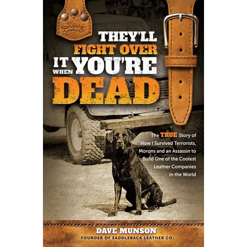 They'll Fight Over It When You're Dead: The True Story of How I Survived Terrorists, Morons and an Assassin to Build One of the Coolest Leather Compan - Hardcover