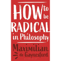 How to Be Radical in Philosophy - Hardcover