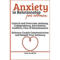Anxiety in Relationship for Women Overcome Jealousy, Codependency, Attachment, Conflicts, Fear of Abandonment. Enhance Couple Communication and Deepen - Paperback