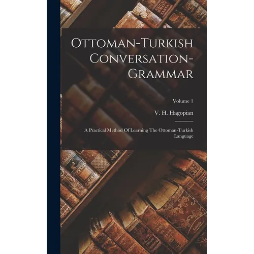 Ottoman-turkish Conversation-grammar: A Practical Method Of Learning The Ottoman-turkish Language; Volume 1 - Hardcover