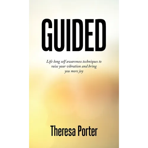 Guided: Life Long Self Awareness Techniques to Raise Your Vibration and Bring You More Joy - Hardcover