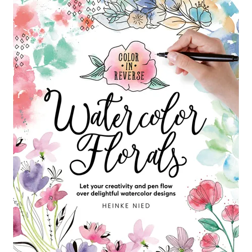Color in Reverse: Watercolor Florals: Let Your Creativity and Pen Flow Over Delightful Watercolor Designs - Paperback