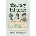 Sisters of Influence: A Biography of Zina, Amy, and Rose Fay - Paperback
