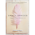Small Graces: A Celebration of the Ordinary: Sacred Moments That Illuminate Our Lives - Hardcover