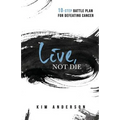 Live, Not Die: 10-Step Battle Plan For Defeating Cancer - Paperback