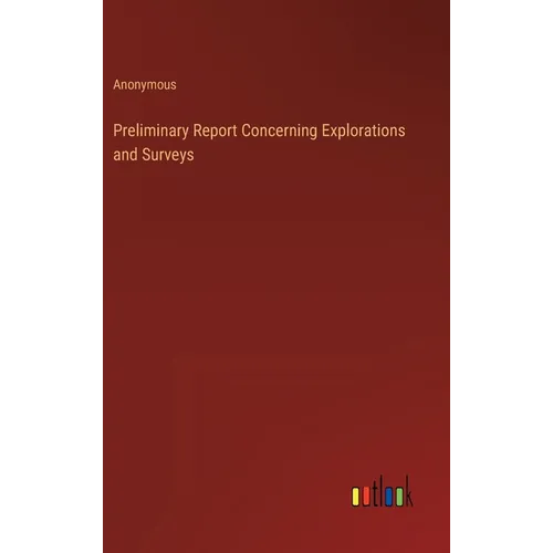 Preliminary Report Concerning Explorations and Surveys - Hardcover