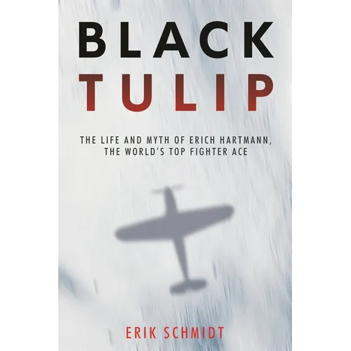 Black Tulip: The Life and Myth of Erich Hartmann, the World's Top Fighter Ace - Paperback