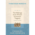 THE MAKINGS OF AN AFRICAN ECONOMIC TRAGEDY - Volume 1/Three Wise Monkeys - Paperback