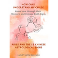 How Can I Understand My Child?: Know how through their Western and Chinese birth signs, Aries and the 12 Chinese Astrological Signs - Paperback